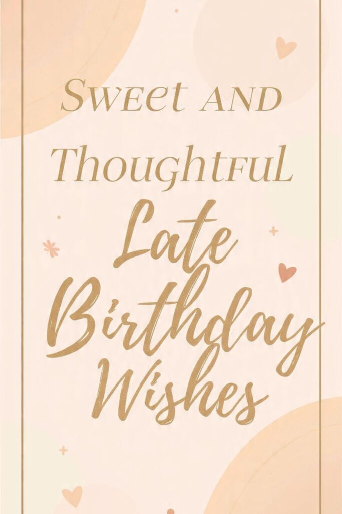 Sweet and Thoughtful Late Birthday Wishes